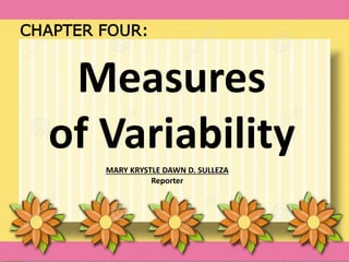 Measures
of Variability
MARY KRYSTLE DAWN D. SULLEZA
Reporter
CHAPTER FOUR:
 