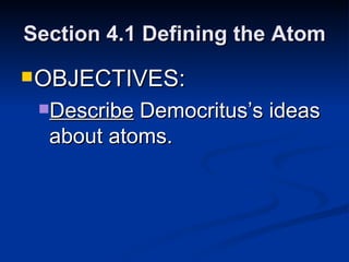 Section 4.1 Defining the Atom OBJECTIVES: Describe  Democritus’s ideas about atoms. 