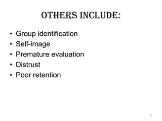 Others include:
• Group identification
• Self-image
• Premature evaluation
• Distrust
• Poor retention
22
 