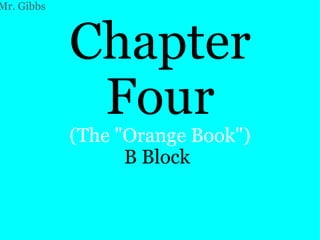 Chapter Four (The &quot;Orange Book&quot;) B Block     Mr. Gibbs 