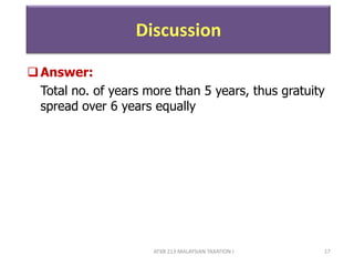 ATXB 213 MALAYSIAN TAXATION I 17
Discussion
Answer:
Total no. of years more than 5 years, thus gratuity
spread over 6 years equally
 