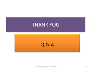THANK YOU
Q & A
54ATXB213 MALAYSIAN TAXATION I
 