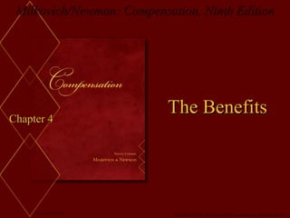 Milkovich/Newman: Compensation, Ninth EditionMilkovich/Newman: Compensation, Ninth Edition
McGraw-Hill/IrwinMcGraw-Hill/Irwin Copyright © 2008 by The McGraw-Hill Companies, Inc. All rights reserved.Copyright © 2008 by The McGraw-Hill Companies, Inc. All rights reserved.
Chapter 4Chapter 4
The BenefitsThe Benefits
 