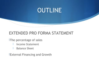 OUTLINE
EXTENDED PRO FORMA STATEMENT
The percentage of sales
 Income Statement
 Balance Sheet
External Financing and Growth
 