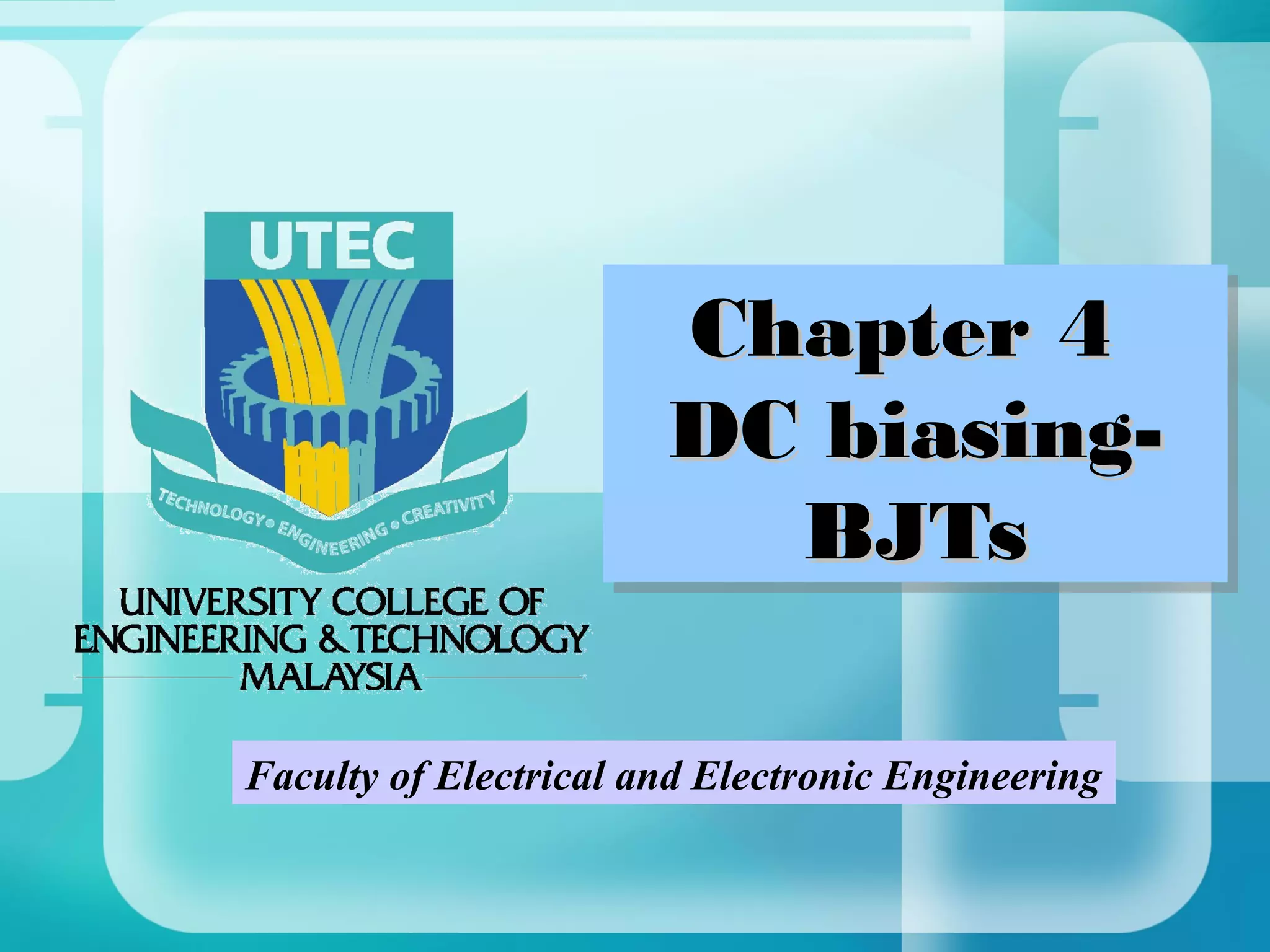 Chapter 4
                       Chapter 4
                       DC biasing-
                       DC biasing-
                         BJTs
                          BJTs

Faculty of Electrical and Electronic Engineering
 
