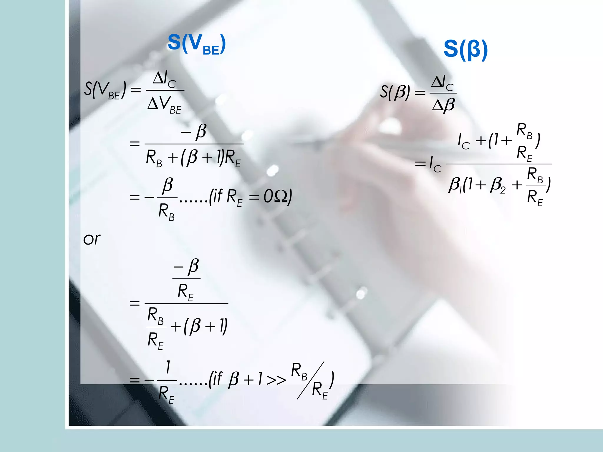 S(VBE)                               S(β)
          ∆IC                                   ∆IC
S(VBE ) =                               S(β ) =
          ∆VBE                                  ∆β
             −β                                            RB
                                                      IC + (1+)
      =
        RB + (β + 1 RE
                   )                                       RE
                                             = IC
                                                            R
           β                                      β1(1+ β2 + B )
      =−      ......(if RE = 0Ω)                            RE
           RB
or
             −β
             RE
      =
          RB
             + (β + 1)
          RE
           1
      =−      ......(if β + 1 >> RB )
           RE                      RE
 