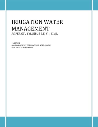 IRRIGATION WATER
MANAGEMENT
AS PER GTU SYLLEBUS B.E. VIII CIVIL
11/14/2012
DARSHAN INSTITUTE OF ENGINEERING & TECHNOLOGY
ASST. PROF. VIDHI KHOKHANI

 