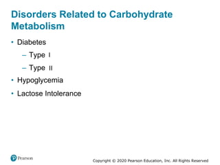 Copyright © 2020 Pearson Education, Inc. All Rights Reserved
Disorders Related to Carbohydrate
Metabolism
• Diabetes
– Type I
– Type II
• Hypoglycemia
• Lactose Intolerance
 