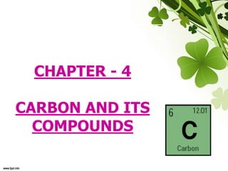 CHAPTER - 4
CARBON AND ITS
COMPOUNDS
 