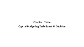 Chapter : Three
Capital Budgeting Techniques & Decision
 