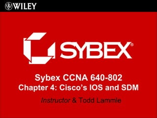 Instructor  & Todd Lammle Sybex CCNA 640-802 Chapter 4: Cisco’s IOS and SDM 