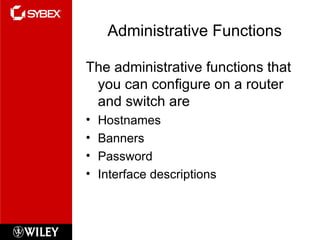 Administrative Functions The administrative functions that you can configure on a router and switch are Hostnames Banners Password Interface descriptions 