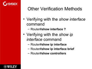Other Verification Methods Verifying with the  show interface  command Router# show interface ? Verifying with the  show ip interface  command Router# show ip interface Router# show ip interface brief Router# show controllers 