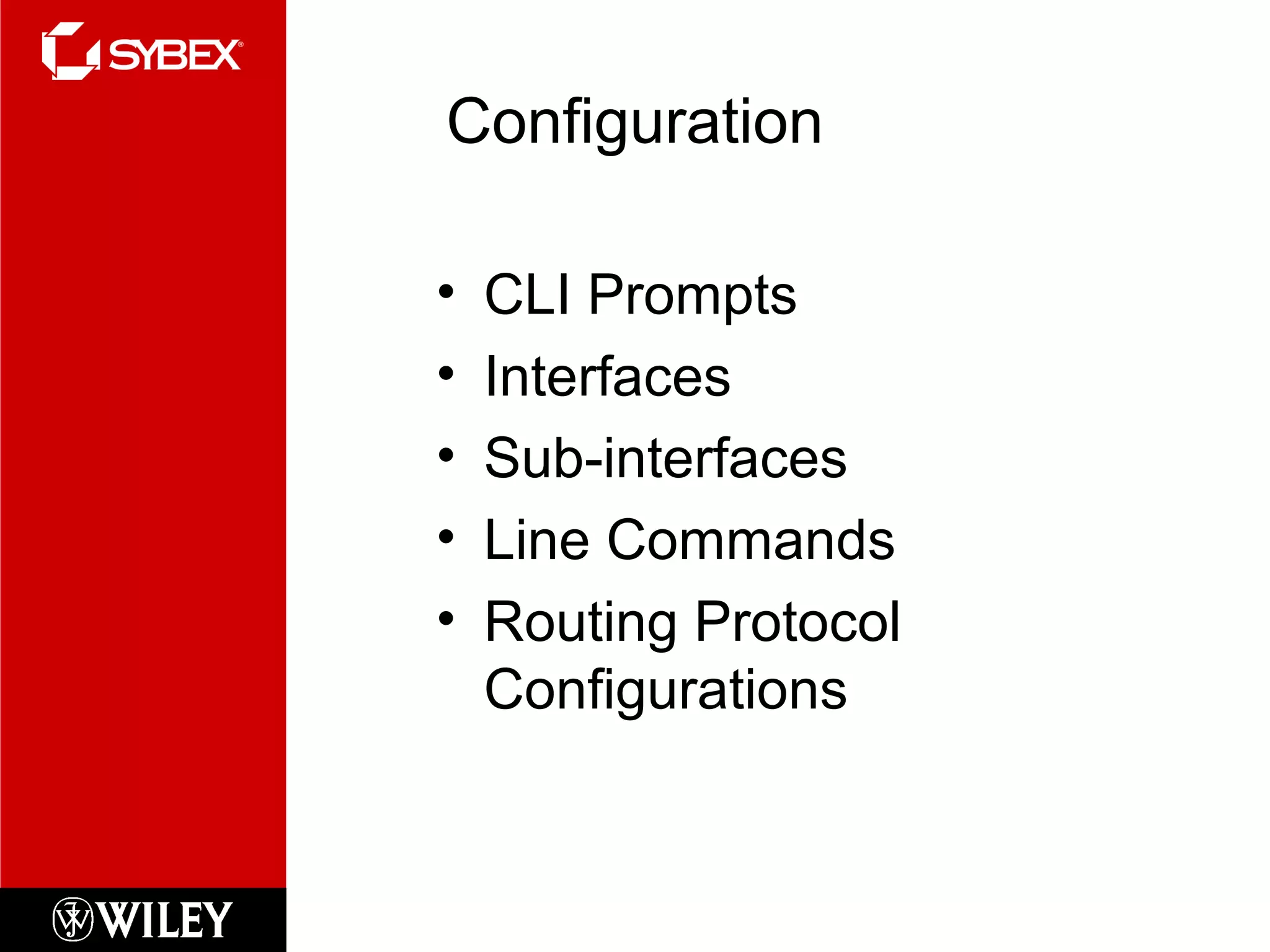 Configuration
• CLI Prompts
• Interfaces
• Sub-interfaces
• Line Commands
• Routing Protocol
Configurations
 