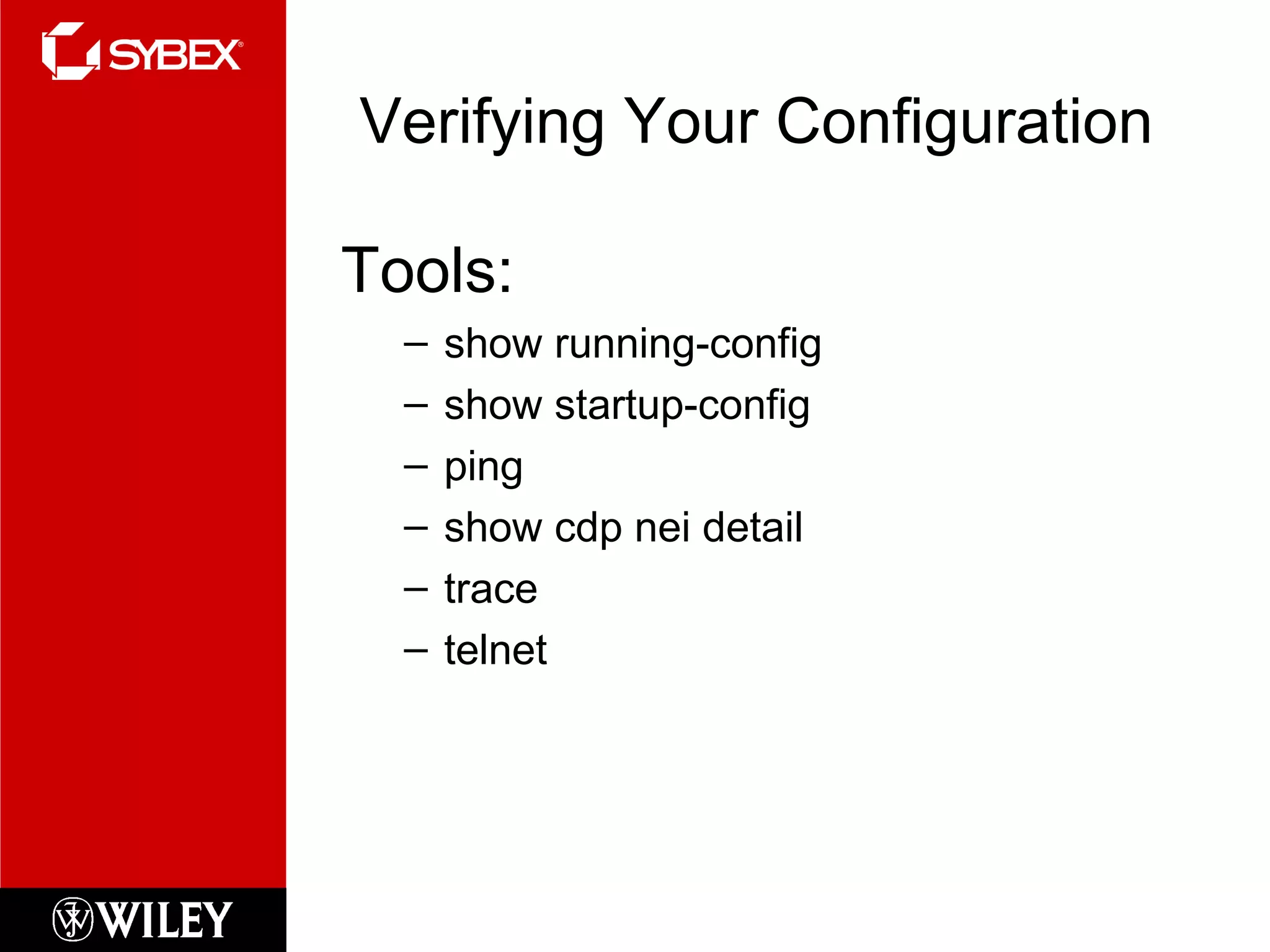 Verifying Your Configuration
Tools:
– show running-config
– show startup-config
– ping
– show cdp nei detail
– trace
– telnet
 