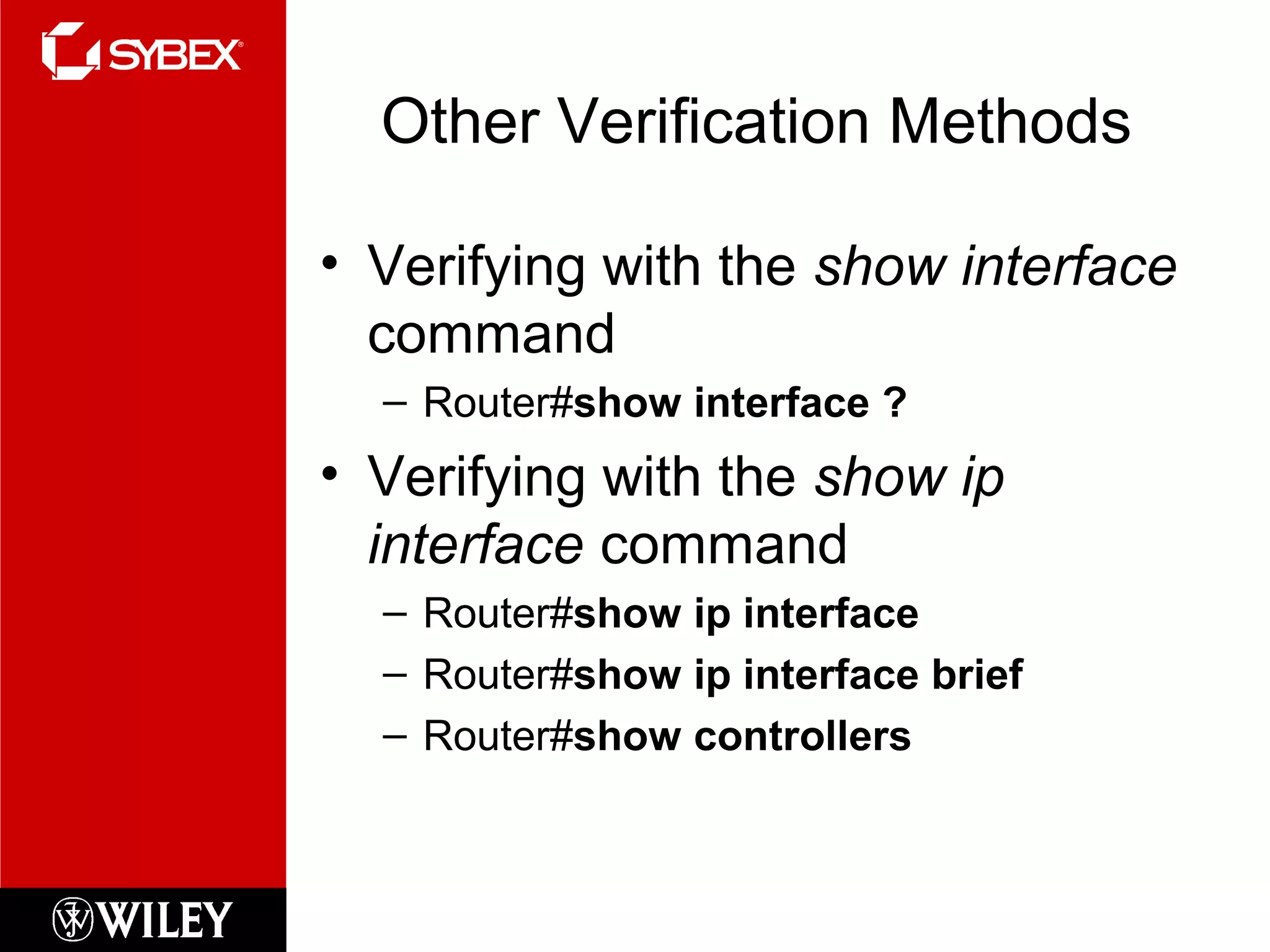 Other Verification Methods
• Verifying with the show interface
command
– Router#show interface ?
• Verifying with the show ip
interface command
– Router#show ip interface
– Router#show ip interface brief
– Router#show controllers
 