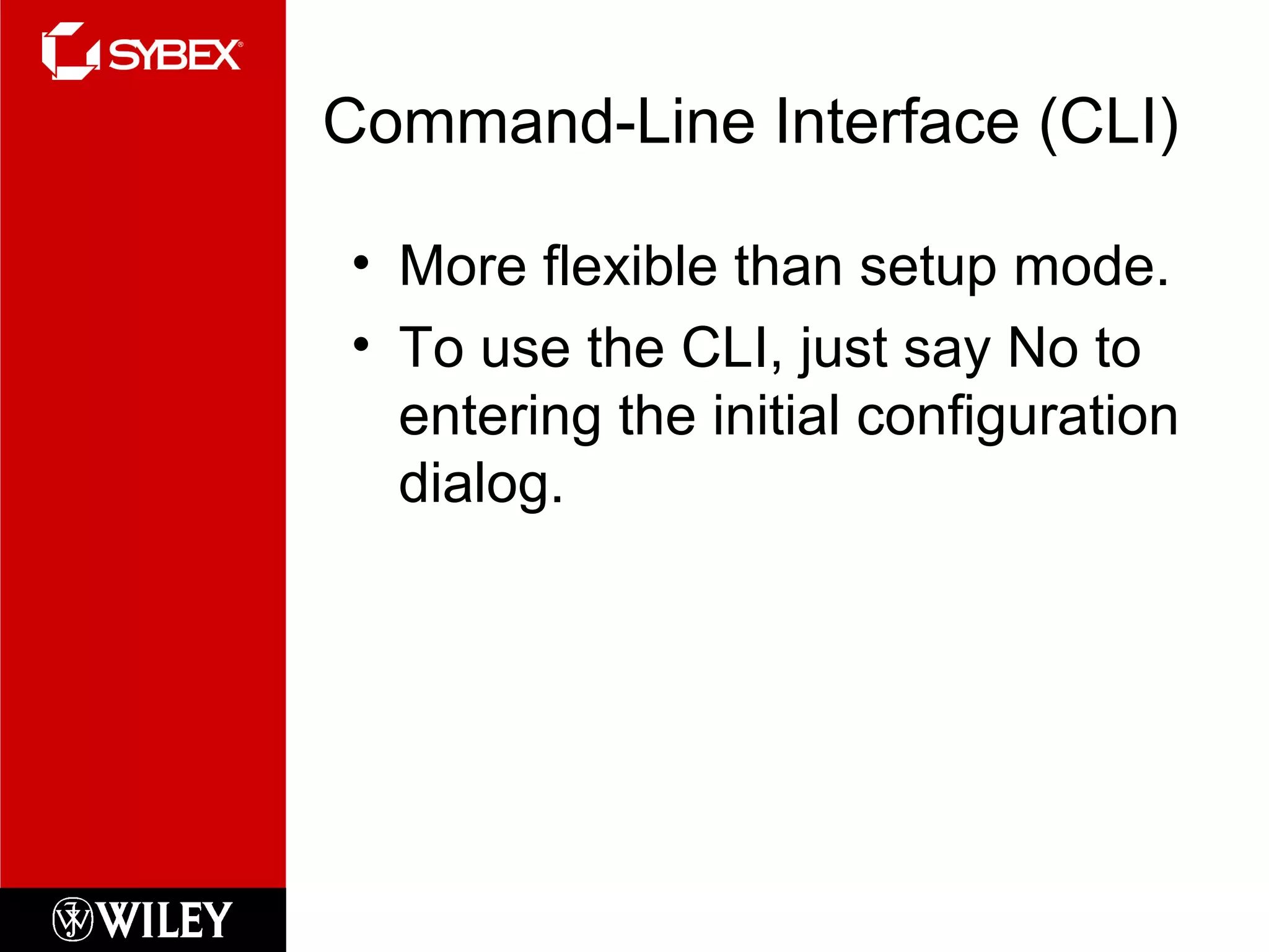 Command-Line Interface (CLI)
• More flexible than setup mode.
• To use the CLI, just say No to
entering the initial configuration
dialog.
 