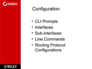 Configuration
• CLI Prompts
• Interfaces
• Sub-interfaces
• Line Commands
• Routing Protocol
Configurations
 