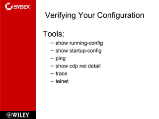 Verifying Your Configuration
Tools:
– show running-config
– show startup-config
– ping
– show cdp nei detail
– trace
– telnet
 