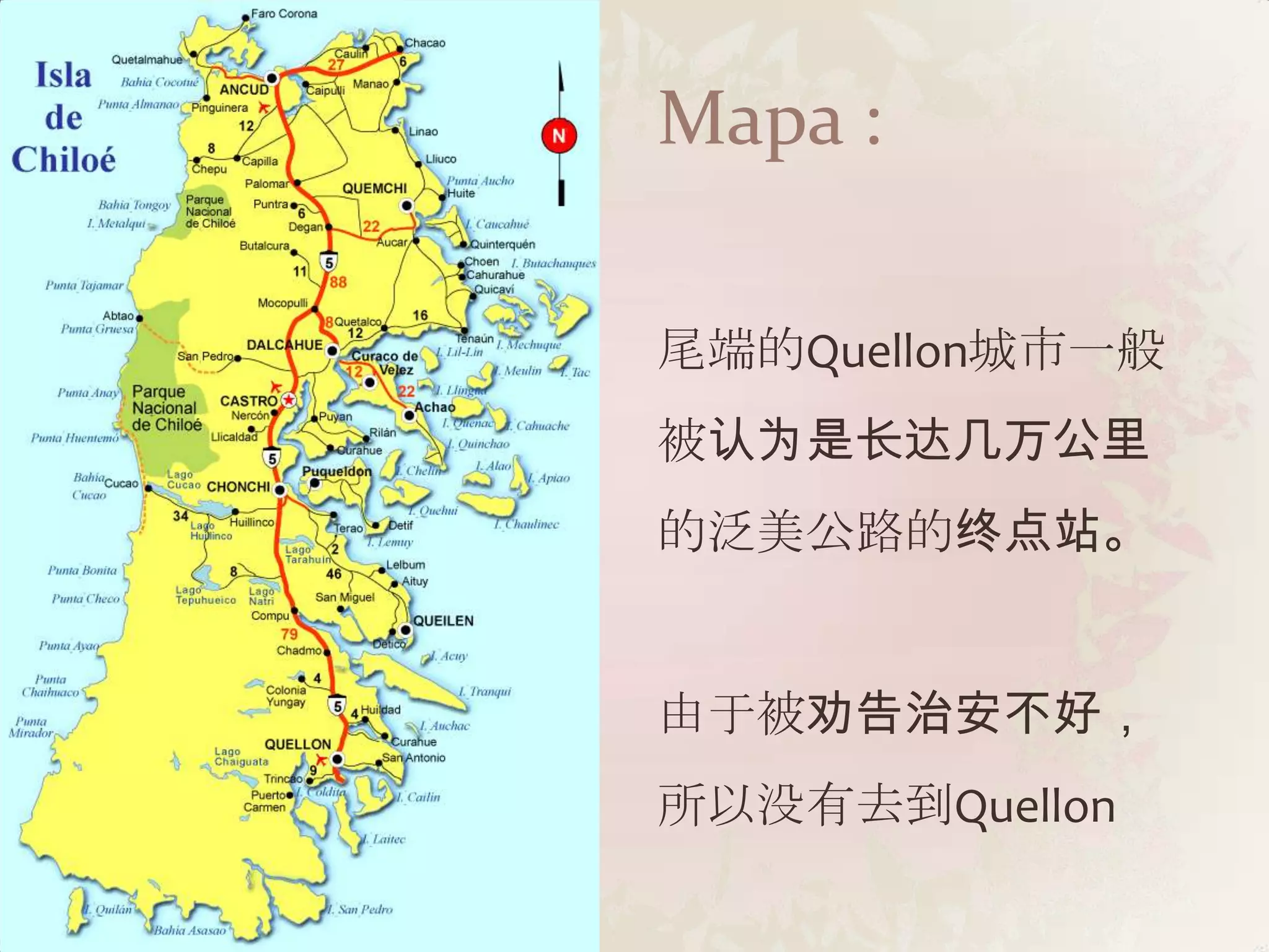 Mapa :

尾端的Quellon城市一般
被认为是长达几万公里
的泛美公路的终点站。


由于被劝告治安不好，
所以没有去到Quellon
 