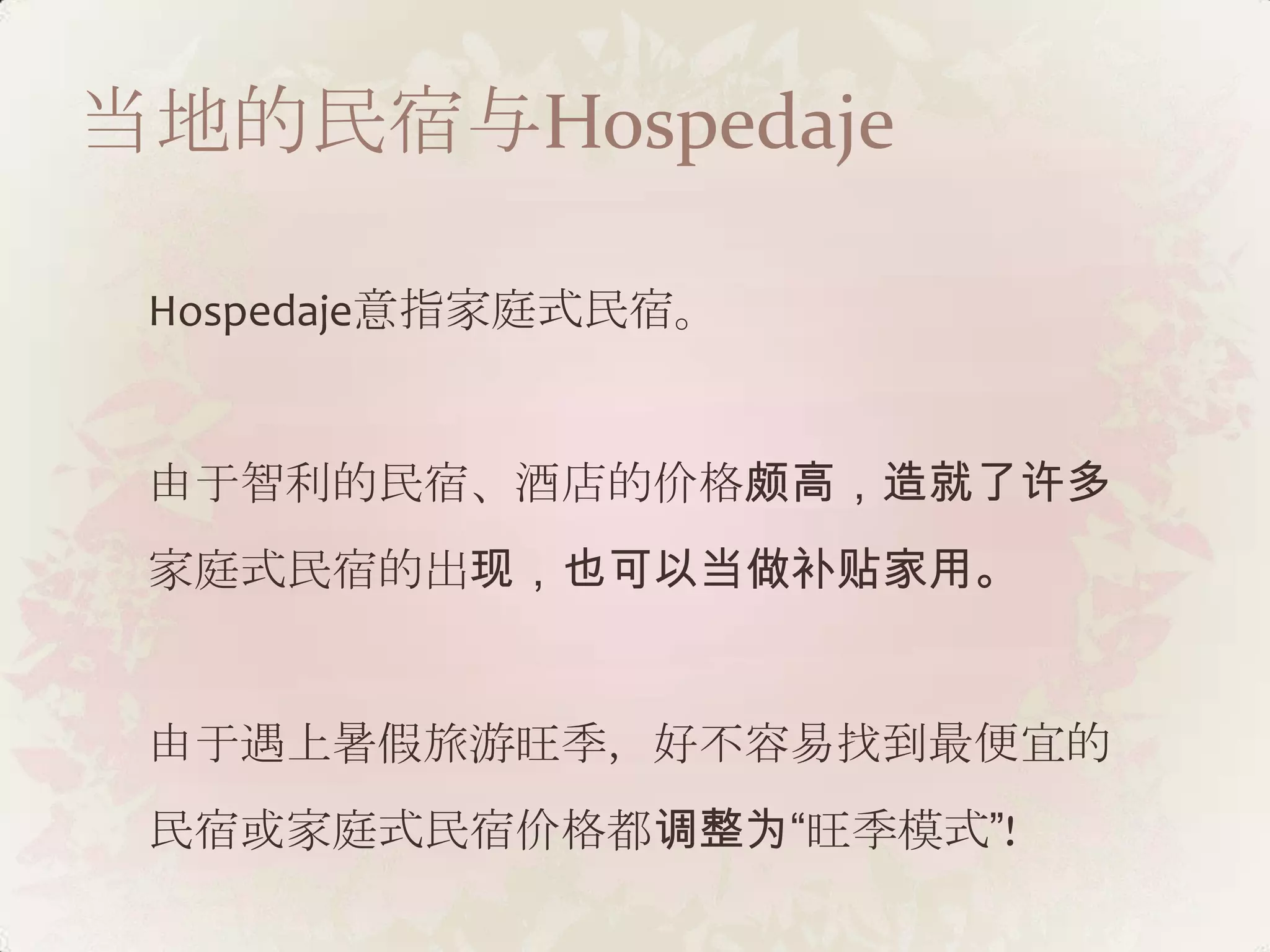 当地的民宿与Hospedaje

 Hospedaje意指家庭式民宿。


 由于智利的民宿、酒店的价格颇高，造就了许多
 家庭式民宿的出现，也可以当做补贴家用。


 由于遇上暑假旅游旺季，好不容易找到最便宜的
 民宿或家庭式民宿价格都调整为“旺季模式”!
 