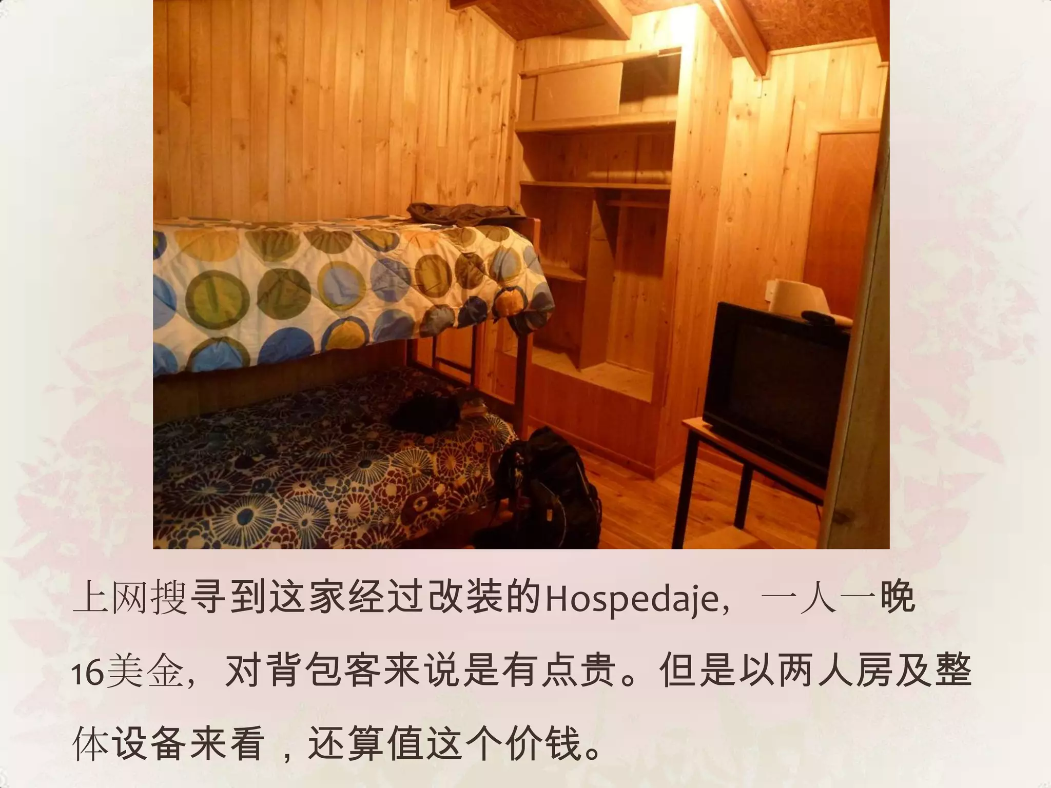 上网搜寻到这家经过改装的Hospedaje，一人一晚
16美金，对背包客来说是有点贵。但是以两人房及整
体设备来看，还算值这个价钱。
 