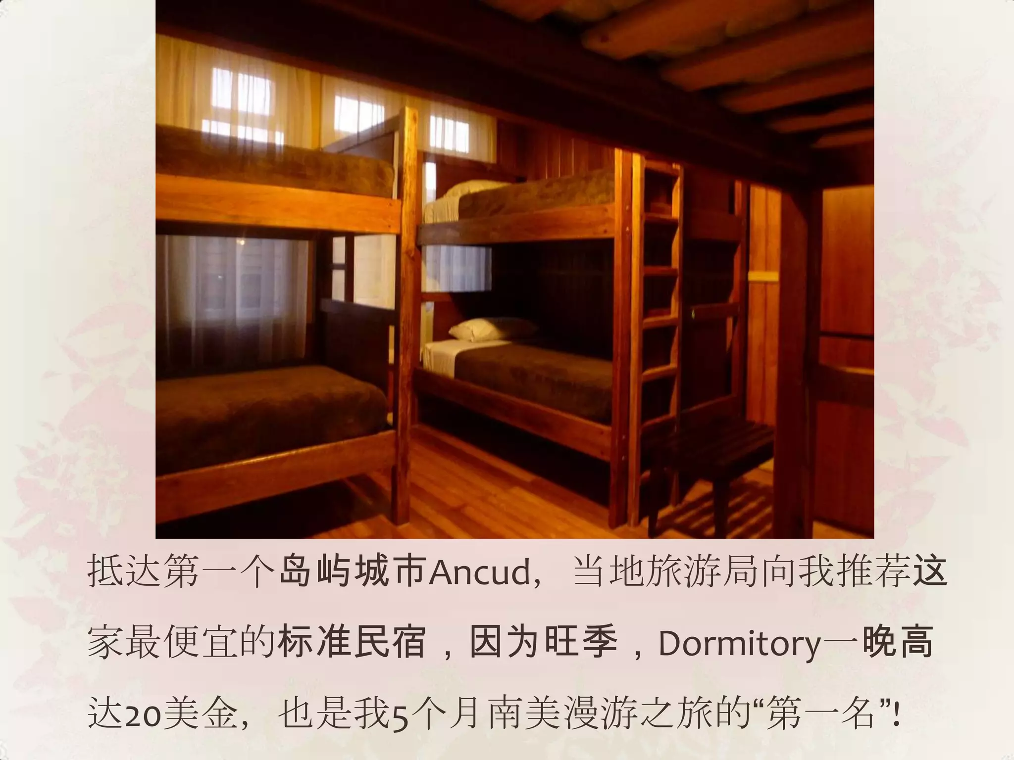 抵达第一个岛屿城市Ancud，当地旅游局向我推荐这
家最便宜的标准民宿，因为旺季，Dormitory一晚高
达20美金，也是我5个月南美漫游之旅的“第一名”!
 