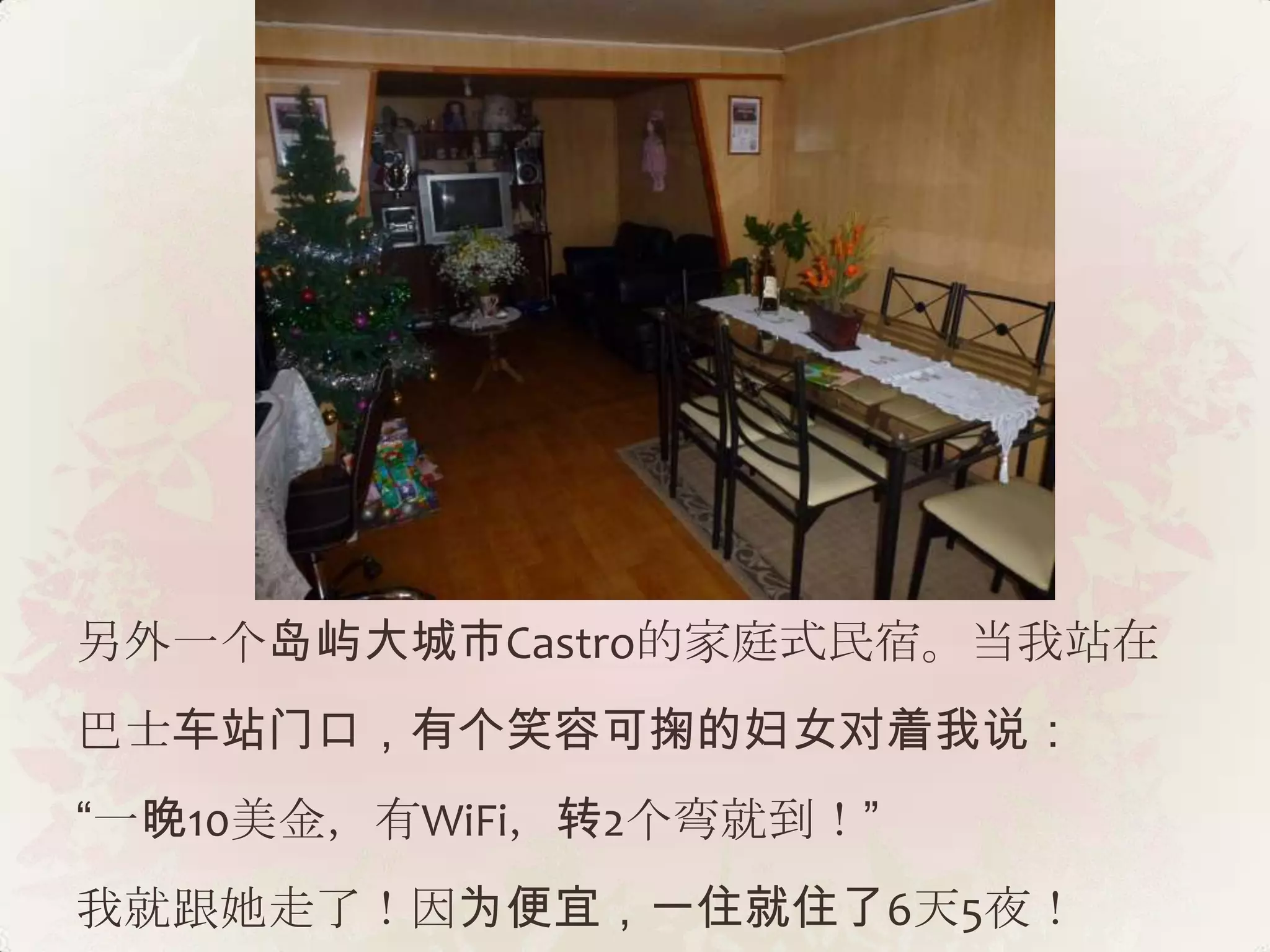 另外一个岛屿大城市Castro的家庭式民宿。当我站在
巴士车站门口，有个笑容可掬的妇女对着我说：
“一晚10美金，有WiFi，转2个弯就到！”
我就跟她走了！因为便宜，一住就住了6天5夜！
 