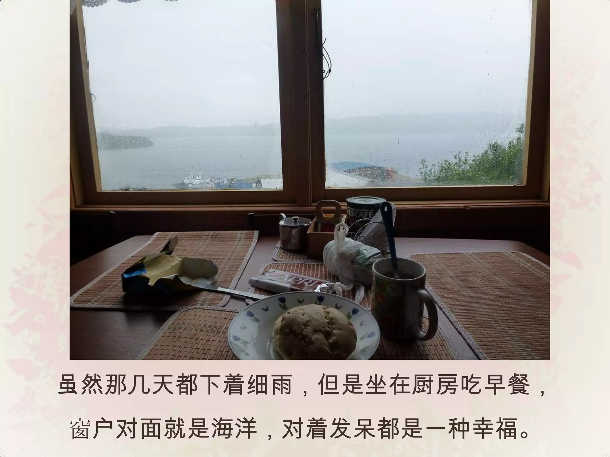 虽然那几天都下着细雨，但是坐在厨房吃早餐，
窗户对面就是海洋，对着发呆都是一种幸福。
 