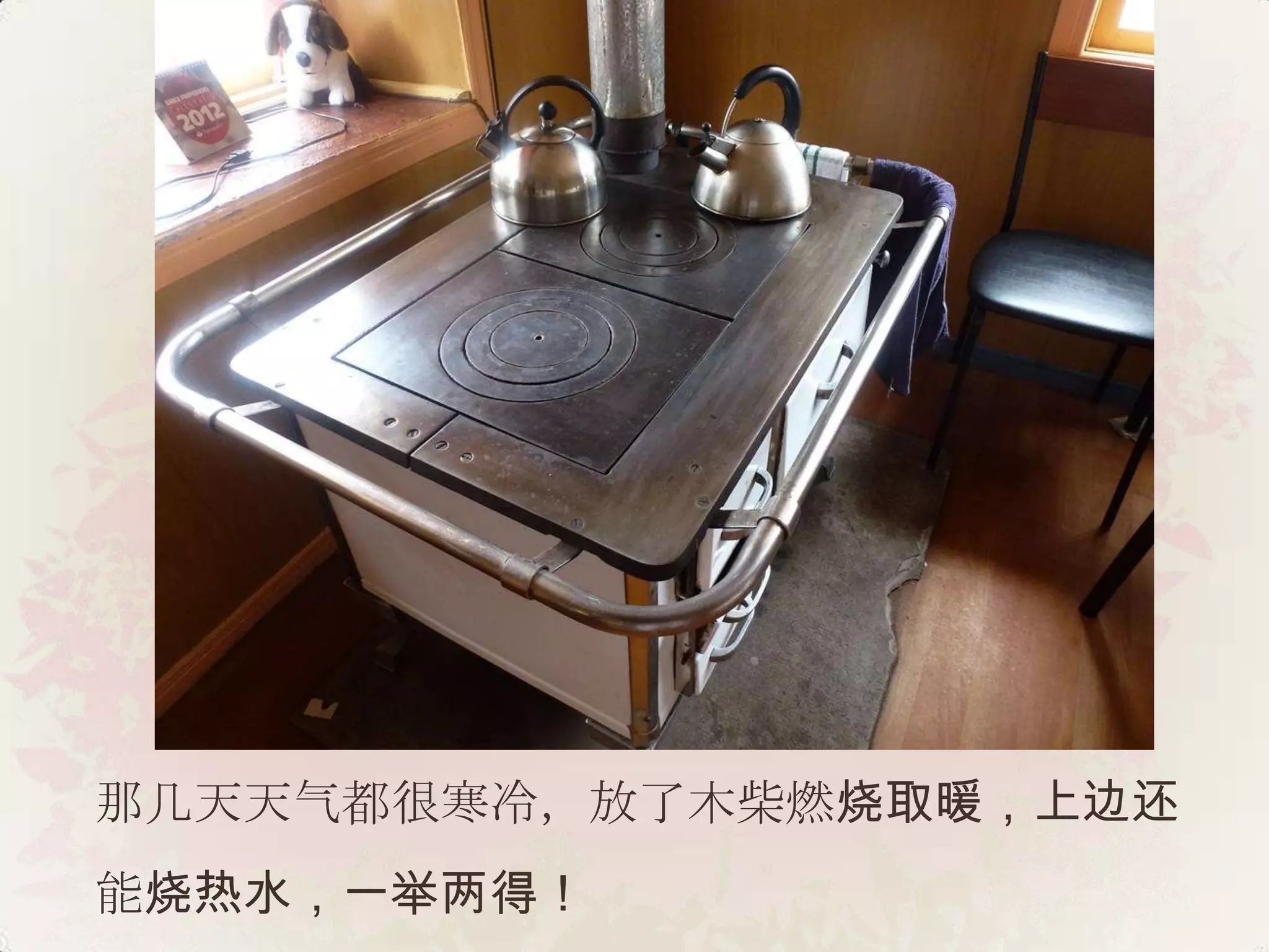 那几天天气都很寒冷，放了木柴燃烧取暖，上边还
能烧热水，一举两得！
 