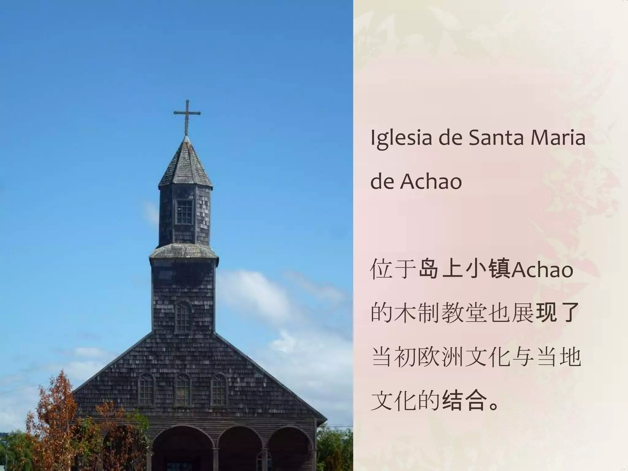 Iglesia de Santa Maria
de Achao


位于岛上小镇Achao
的木制教堂也展现了
当初欧洲文化与当地
文化的结合。
 