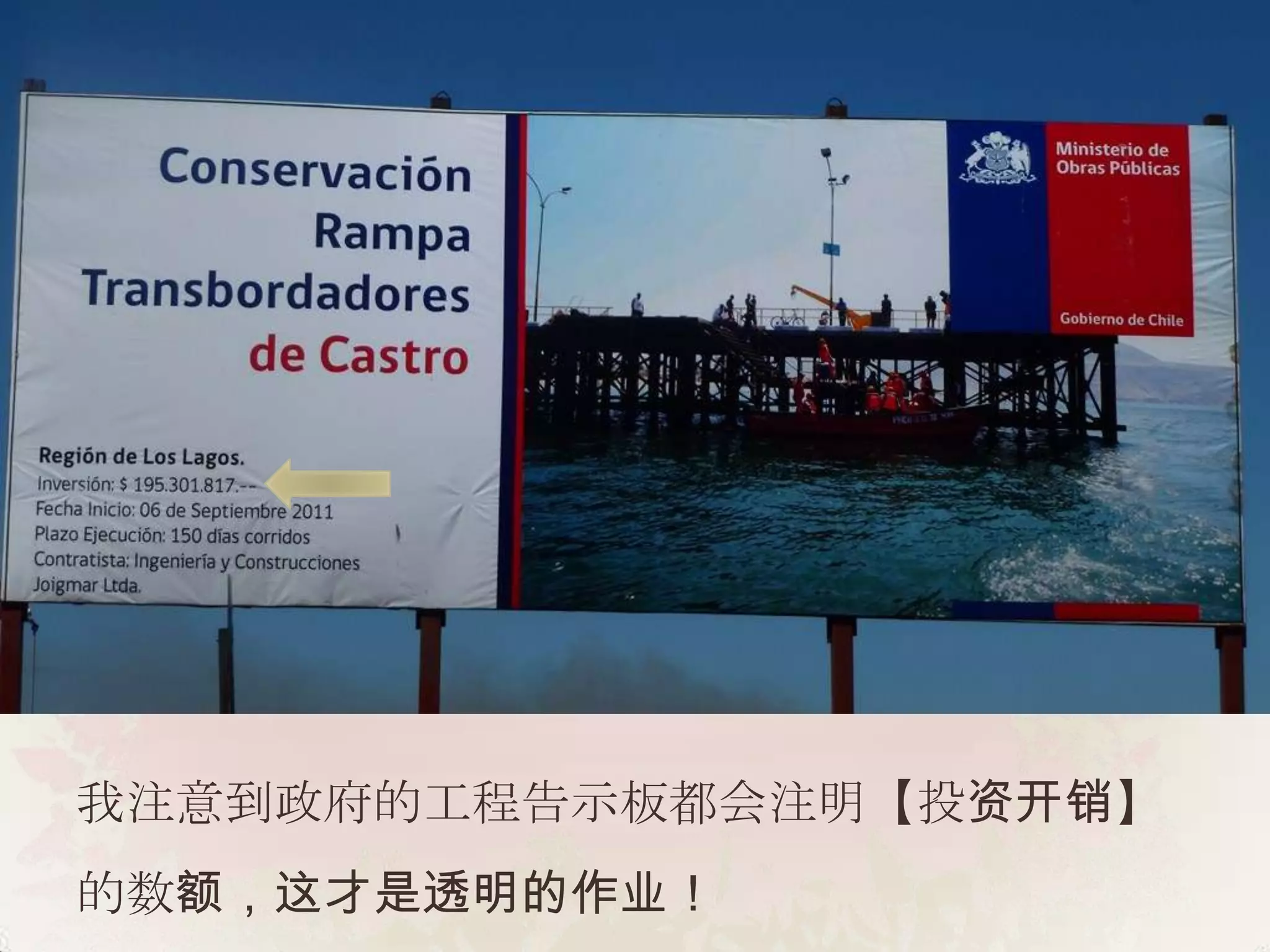 我注意到政府的工程告示板都会注明【投资开销】
的数额，这才是透明的作业！
 