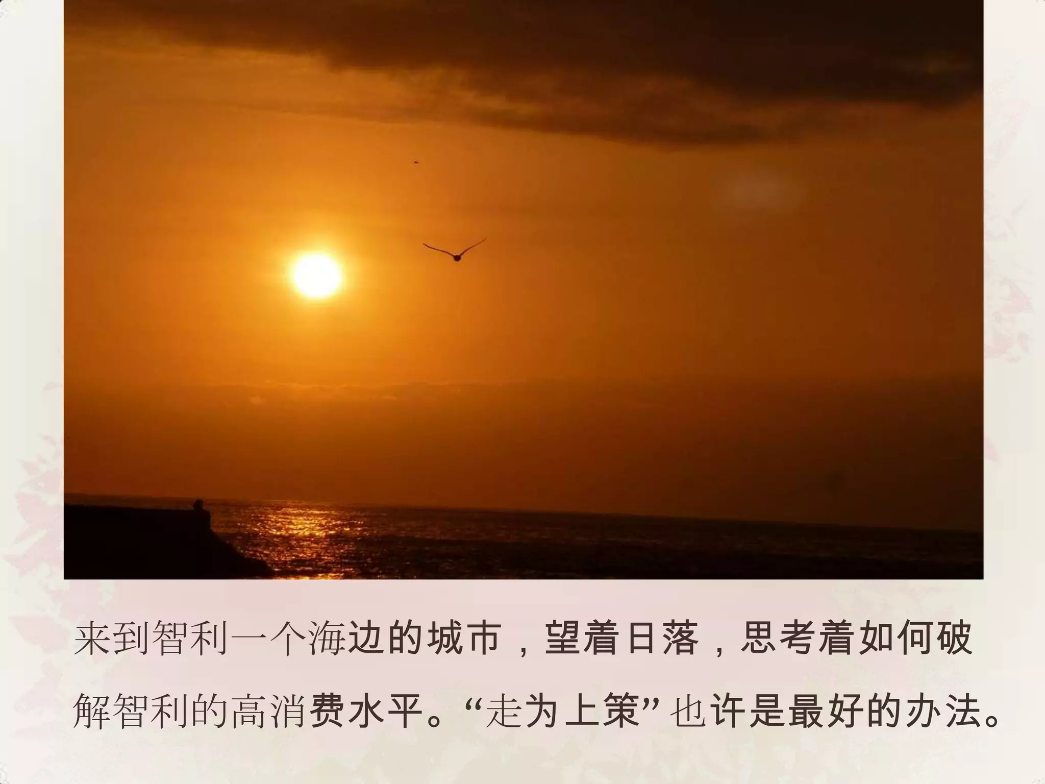 来到智利一个海边的城市，望着日落，思考着如何破
解智利的高消费水平。“走为上策” 也许是最好的办法。
 