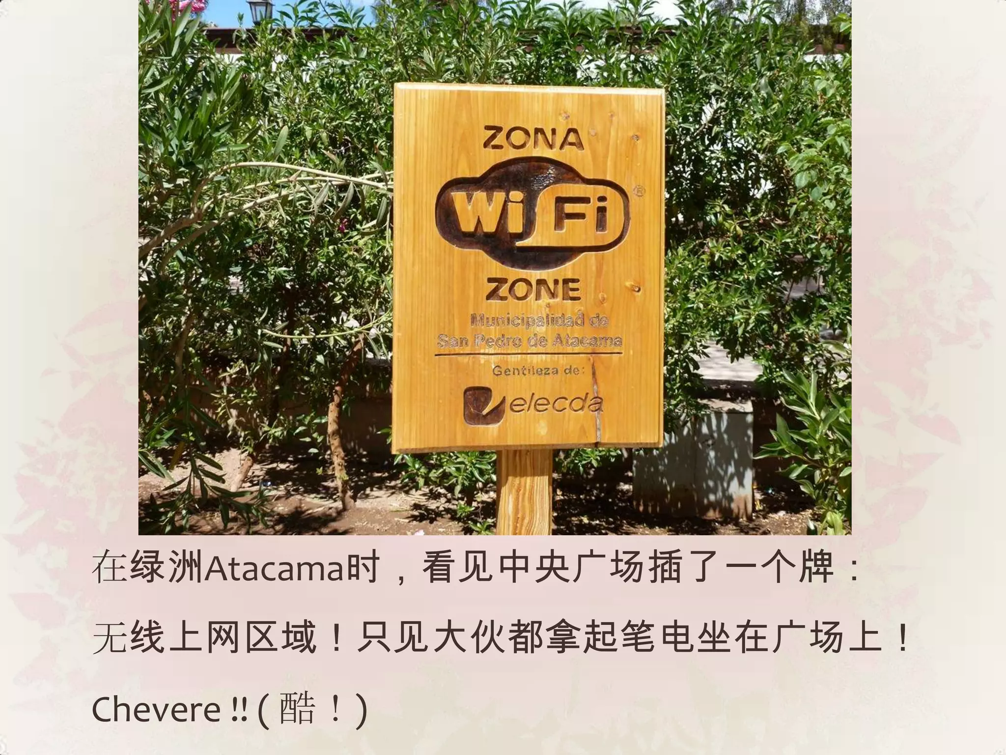 在绿洲Atacama时，看见中央广场插了一个牌：
无线上网区域！只见大伙都拿起笔电坐在广场上！
Chevere !! ( 酷！)
 