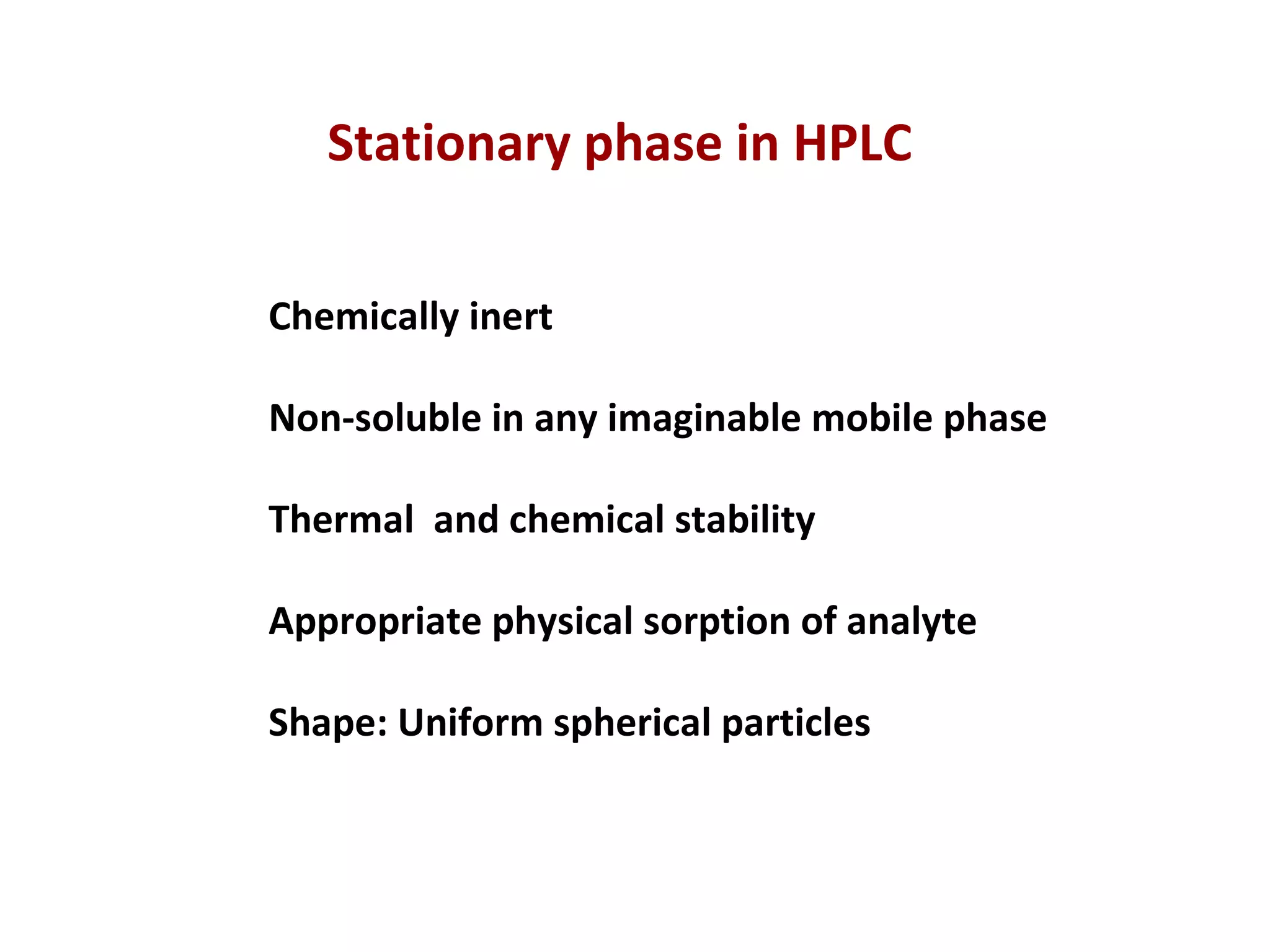 Stationary phase in HPLC Chemically inert Non-soluble in any imaginable mobile phase Thermal  and chemical stability Appropriate physical sorption of analyte Shape: Uniform spherical particles 