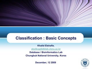 Khalid Elshafie. abolkog@dblab.cbnu.ac.kr Database / Bioinformatics Lab Chungbuk National University, Korea Classification : Basic Concepts December, 12 2009 