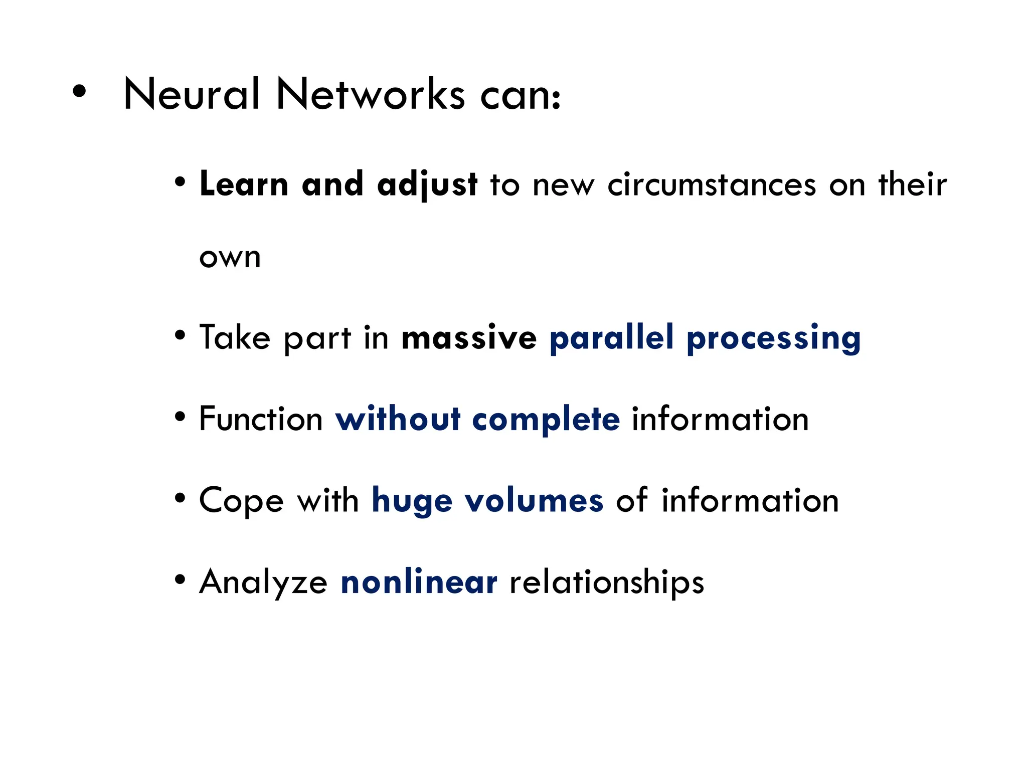 • Neural Networks can:
• Learn and adjust to new circumstances on their
own
• Take part in massive parallel processing
• Function without complete information
• Cope with huge volumes of information
• Analyze nonlinear relationships
Chapter II – Organization & IS
 