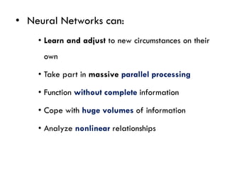 • Neural Networks can:
• Learn and adjust to new circumstances on their
own
• Take part in massive parallel processing
• Function without complete information
• Cope with huge volumes of information
• Analyze nonlinear relationships
Chapter II – Organization & IS
 