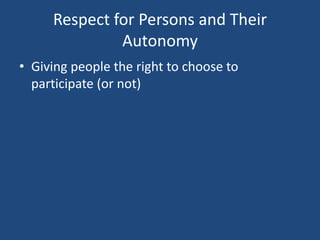 Respect for Persons and Their
              Autonomy
• Giving people the right to choose to
  participate (or not)
 