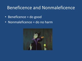 Beneficence and Nonmaleficence
• Beneficence = do good
• Nonmaleficence = do no harm
 