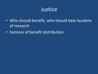Justice
• Who should benefit, who should bear burdens
  of research
• Fairness of benefit distribution
 