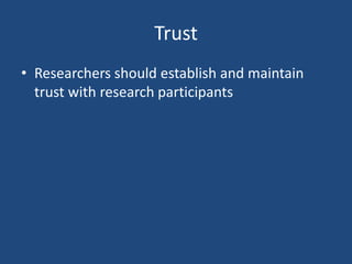 Trust
• Researchers should establish and maintain
  trust with research participants
 