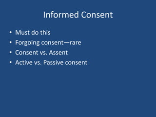 Informed Consent
•   Must do this
•   Forgoing consent—rare
•   Consent vs. Assent
•   Active vs. Passive consent
 