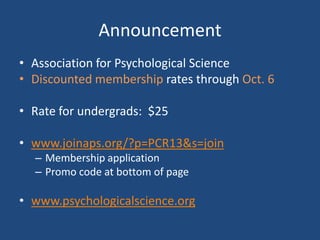 Announcement
• Association for Psychological Science
• Discounted membership rates through Oct. 6

• Rate for undergrads: $25

• www.joinaps.org/?p=PCR13&s=join
  – Membership application
  – Promo code at bottom of page

• www.psychologicalscience.org
 