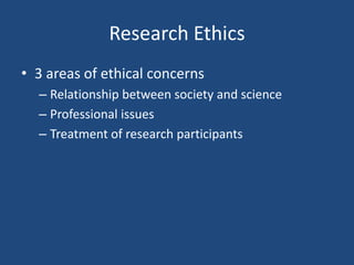 Research Ethics
• 3 areas of ethical concerns
  – Relationship between society and science
  – Professional issues
  – Treatment of research participants
 