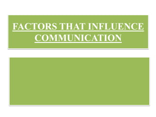 FACTORS THAT INFLUENCE
COMMUNICATION
 
