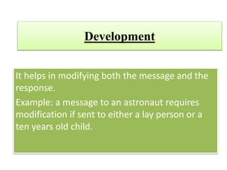 Development
It helps in modifying both the message and the
response.
Example: a message to an astronaut requires
modification if sent to either a lay person or a
ten years old child.
 