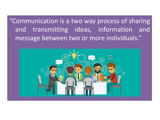 “Communication is a two way process of sharing
and transmitting ideas, information and
message between two or more individuals.”
 