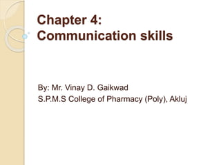 Chapter 4:
Communication skills
By: Mr. Vinay D. Gaikwad
S.P.M.S College of Pharmacy (Poly), Akluj
 