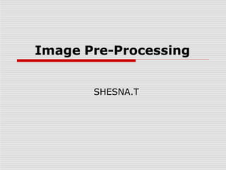 Image Pre-Processing
SHESNA.T
 